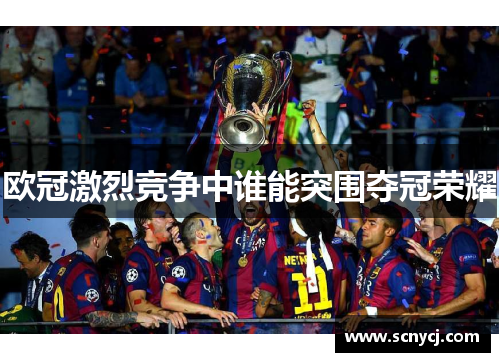 欧冠激烈竞争中谁能突围夺冠荣耀 欧冠激烈竞争中谁能突围夺冠荣耀