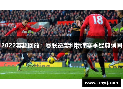 2022英超回放：曼联逆袭利物浦赛季经典瞬间