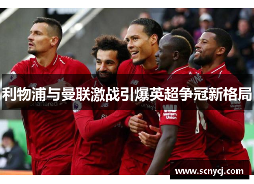 利物浦与曼联激战引爆英超争冠新格局