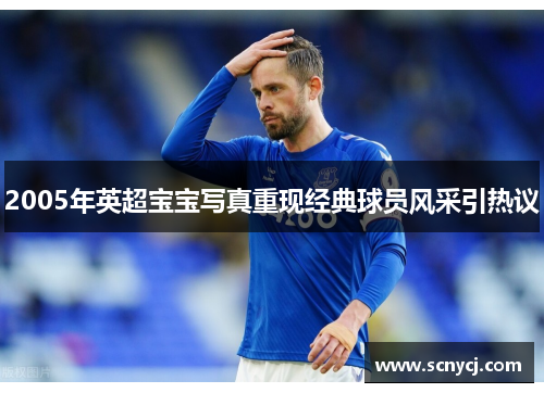 2005年英超宝宝写真重现经典球员风采引热议
