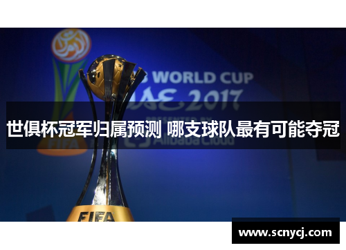 世俱杯冠军归属预测 哪支球队最有可能夺冠