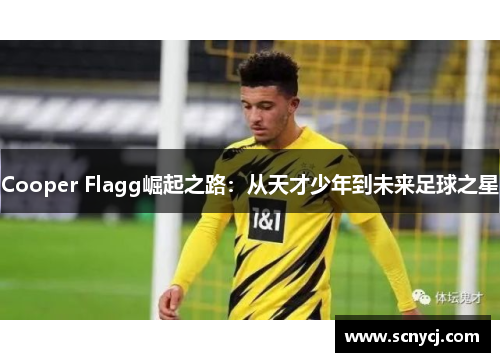 Cooper Flagg崛起之路:从天才少年到未来足球之星 Cooper Flagg崛起之路:从天才少年到未来足球之星