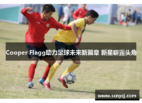 Cooper Flagg助力足球未来新篇章 新星崭露头角