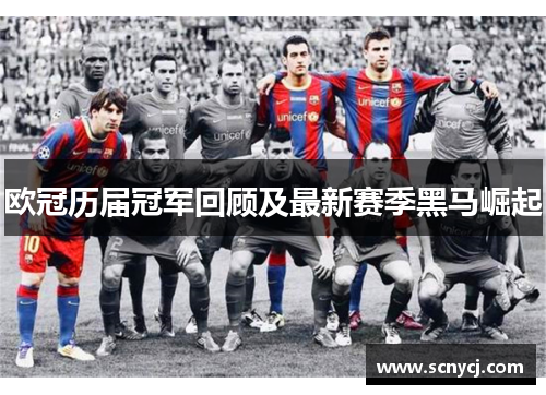 欧冠历届冠军回顾及最新赛季黑马崛起