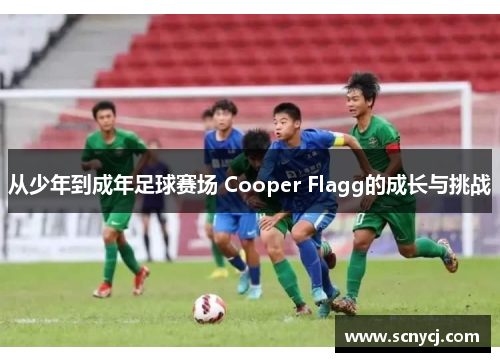 从少年到成年足球赛场 Cooper Flagg的成长与挑战